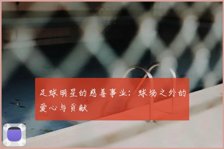 足球明星的慈善事业：球场之外的爱心与贡献