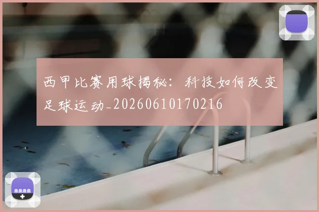 西甲比赛用球揭秘:科技如何改变足球运动_20260610170216