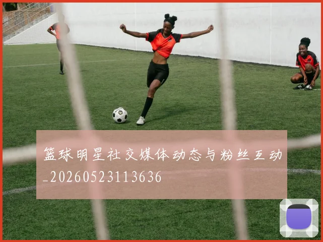 篮球明星社交媒体动态与粉丝互动_20260523113636