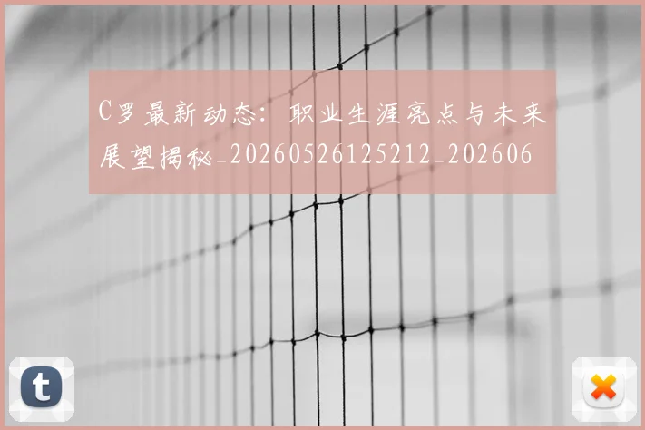 C罗最新动态：职业生涯亮点与未来展望揭秘_20260526125212_20260606165359