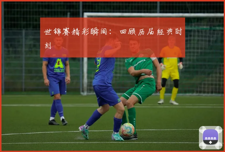 世锦赛精彩瞬间:回顾历届经典时刻