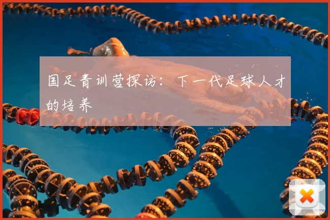 国足青训营探访:下一代足球人才的培养
