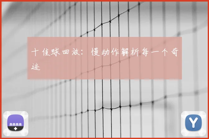十佳球回放:慢动作解析每一个奇迹