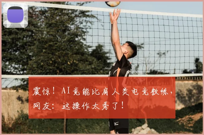 震惊!AI竟能比肩人类电竞教练,网友:这操作太秀了!
