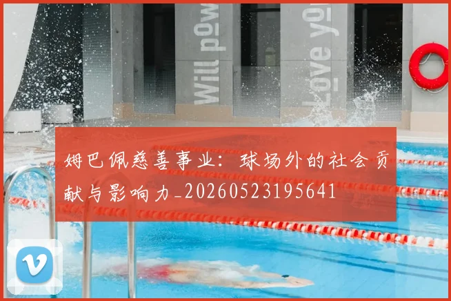 姆巴佩慈善事业：球场外的社会贡献与影响力_20260523195641