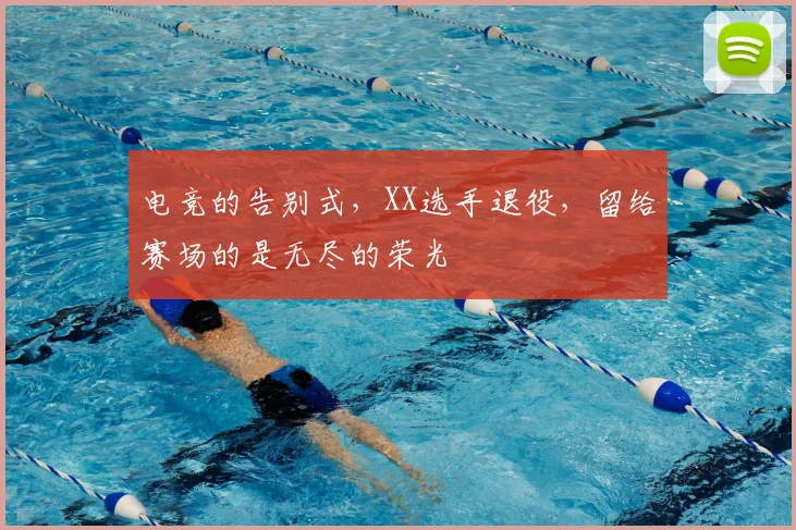 电竞的告别式,XX选手退役,留给赛场的是无尽的荣光