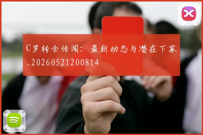 C罗转会传闻：最新动态与潜在下家_20260521200814