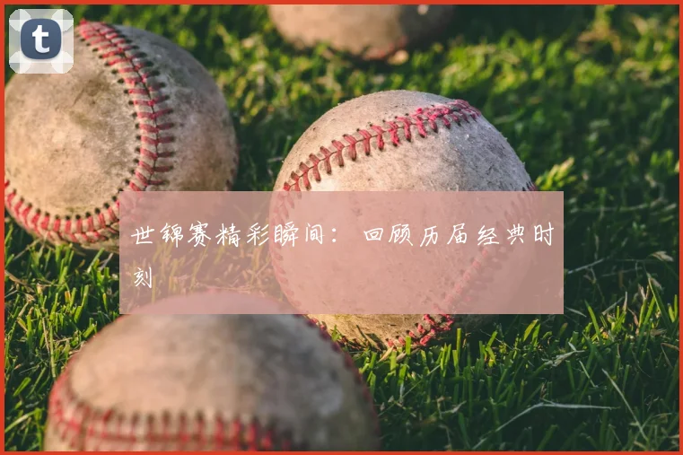 世锦赛精彩瞬间:回顾历届经典时刻