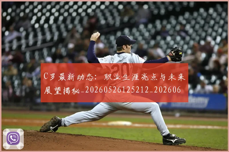 C罗最新动态:职业生涯亮点与未来展望揭秘_20260526125212_20260606165359