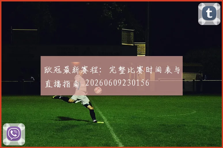 欧冠最新赛程：完整比赛时间表与直播指南_20260609230156