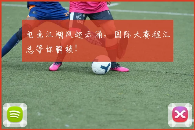 电竞江湖风起云涌，国际大赛程汇总等你解锁！