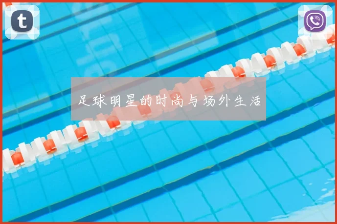 足球明星的时尚与场外生活