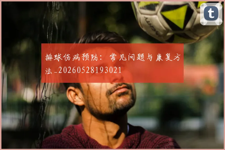 排球伤病预防：常见问题与康复方法_20260528193021