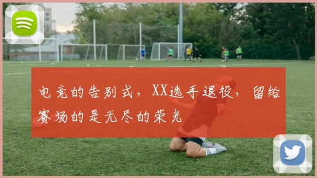 电竞的告别式,XX选手退役,留给赛场的是无尽的荣光