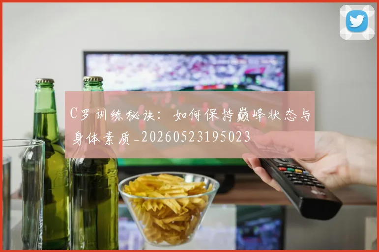 C罗训练秘诀：如何保持巅峰状态与身体素质_20260523195023